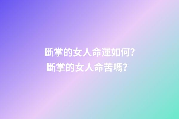 斷掌的女人命運如何？ 斷掌的女人命苦嗎？-第1張-觀點-玄機派